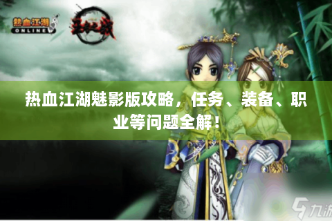 热血江湖魅影版攻略，任务、装备、职业等问题全解！