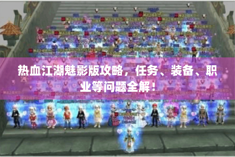 热血江湖魅影版攻略，任务、装备、职业等问题全解！