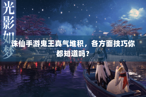 诛仙手游鬼王真气堆积，各方面技巧你都知道吗？
