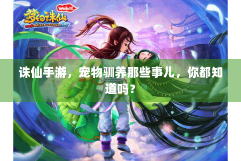 诛仙手游，宠物驯养那些事儿，你都知道吗？