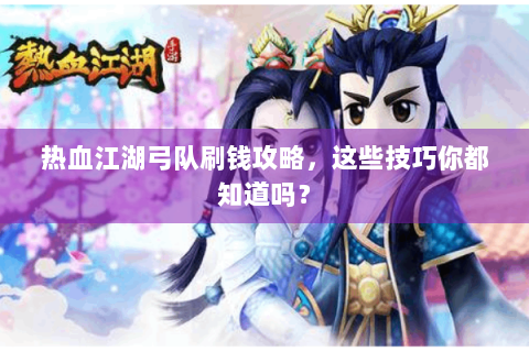 热血江湖弓队刷钱攻略，这些技巧你都知道吗？