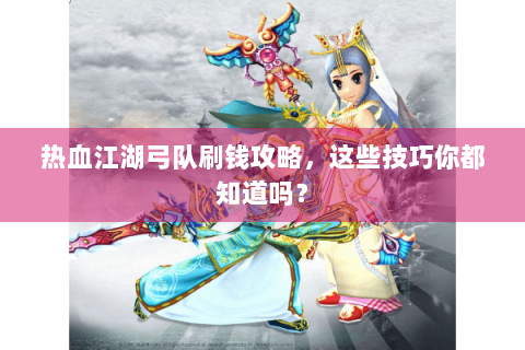 热血江湖弓队刷钱攻略，这些技巧你都知道吗？
