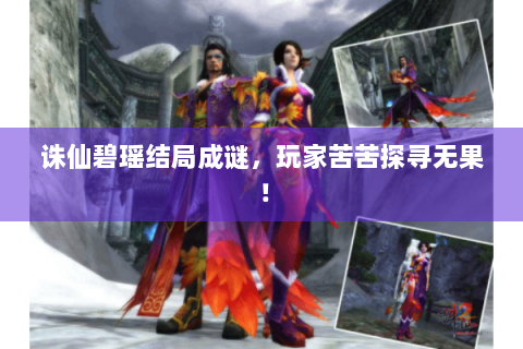 诛仙碧瑶结局成谜，玩家苦苦探寻无果！