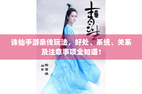 诛仙手游亲传玩法，好处、系统、关系及注意事项全知道！