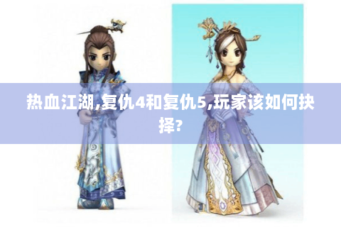热血江湖,复仇4和复仇5,玩家该如何抉择?
