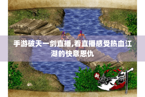 手游破天一剑直播,看直播感受热血江湖的快意恩仇