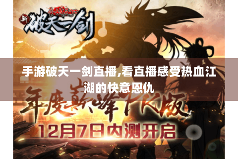 手游破天一剑直播,看直播感受热血江湖的快意恩仇
