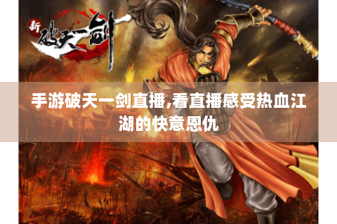 手游破天一剑直播,看直播感受热血江湖的快意恩仇