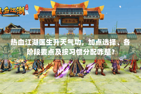 热血江湖医生升天气功，加点选择、各阶段要点及按习惯分配咋整？