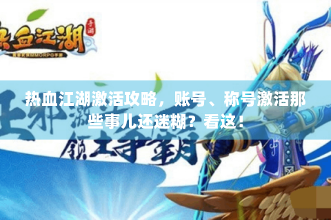 热血江湖激活攻略，账号、称号激活那些事儿还迷糊？看这！