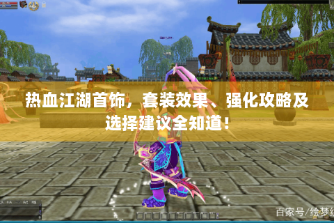 热血江湖首饰，套装效果、强化攻略及选择建议全知道！