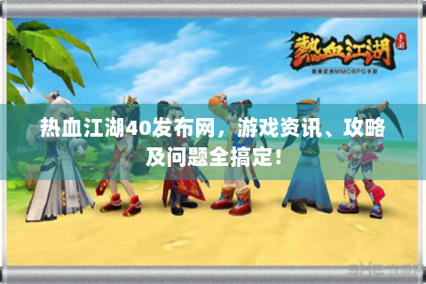 热血江湖40发布网，游戏资讯、攻略及问题全搞定！