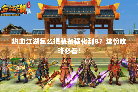 热血江湖怎么把装备强化到8？这份攻略必看！