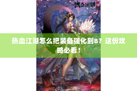 热血江湖怎么把装备强化到8？这份攻略必看！