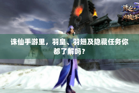 诛仙手游里，羽皇、羽翅及隐藏任务你都了解吗？