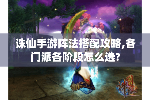 诛仙手游阵法搭配攻略,各门派各阶段怎么选?