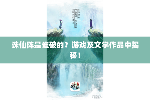 诛仙阵是谁破的？游戏及文学作品中揭秘！
