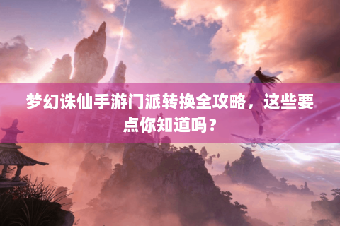 梦幻诛仙手游门派转换全攻略，这些要点你知道吗？