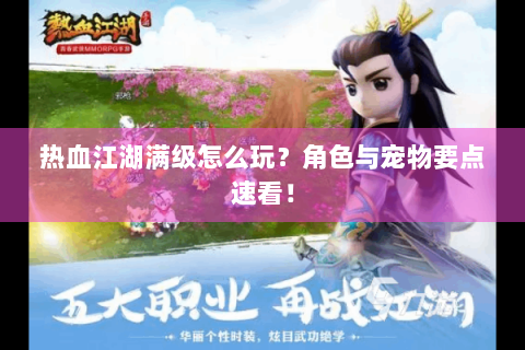 热血江湖满级怎么玩？角色与宠物要点速看！