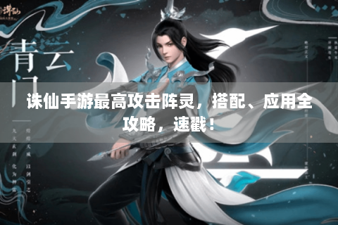 诛仙手游最高攻击阵灵，搭配、应用全攻略，速戳！