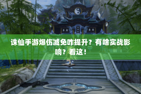 诛仙手游爆伤减免咋提升？有啥实战影响？看这！