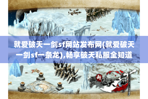 就爱破天一剑sf网站发布网(就爱破天一剑sf一条龙),畅享破天私服全知道