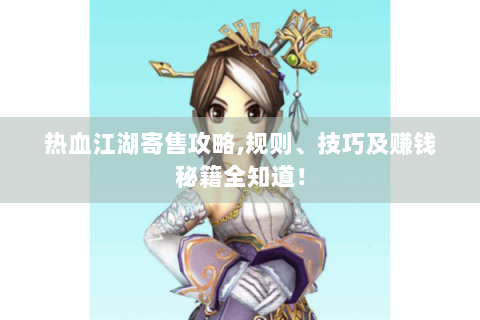 热血江湖寄售攻略,规则、技巧及赚钱秘籍全知道！