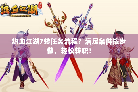 热血江湖7转任务流程？满足条件按步做，轻松转职！