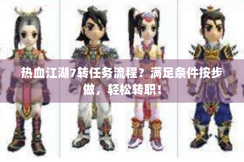 热血江湖7转任务流程？满足条件按步做，轻松转职！