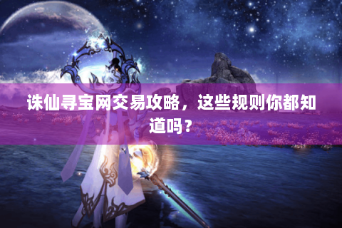 诛仙寻宝网交易攻略，这些规则你都知道吗？