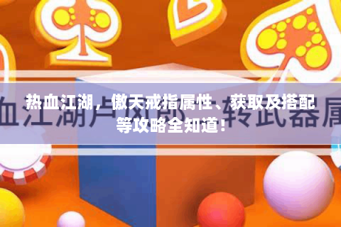 热血江湖，傲天戒指属性、获取及搭配等攻略全知道！
