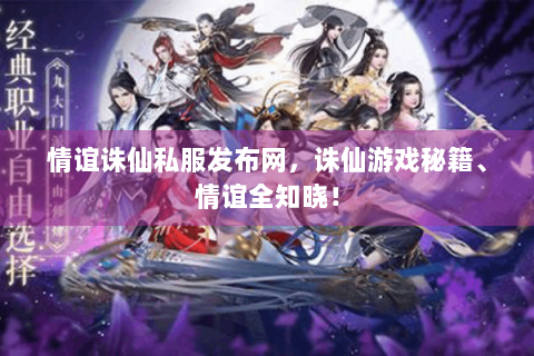 情谊诛仙私服发布网，诛仙游戏秘籍、情谊全知晓！