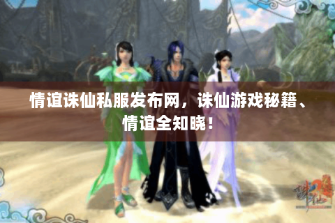 情谊诛仙私服发布网，诛仙游戏秘籍、情谊全知晓！