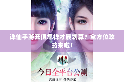 诛仙手游充值怎样才最划算？全方位攻略来啦！