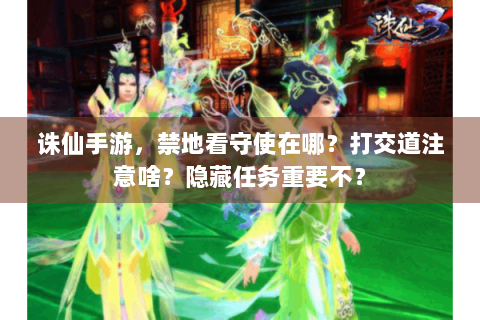 诛仙手游，禁地看守使在哪？打交道注意啥？隐藏任务重要不？