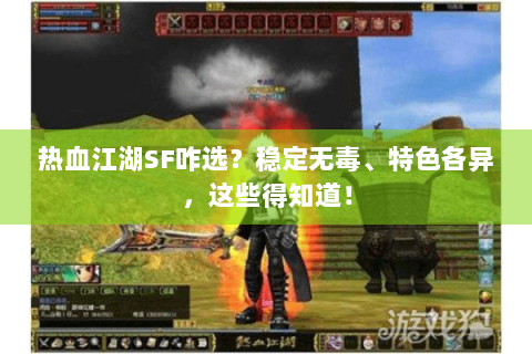 热血江湖SF咋选？稳定无毒、特色各异，这些得知道！