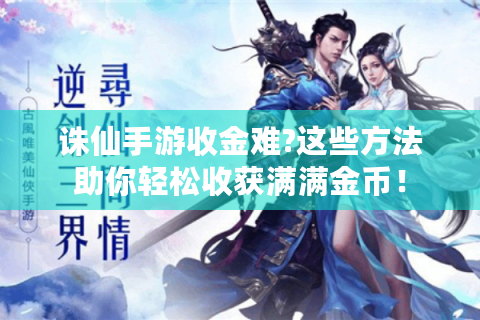 诛仙手游收金难?这些方法助你轻松收获满满金币！