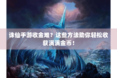 诛仙手游收金难？这些方法助你轻松收获满满金币！