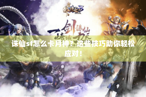 诛仙sf怎么卡月神？这些技巧助你轻松应对！