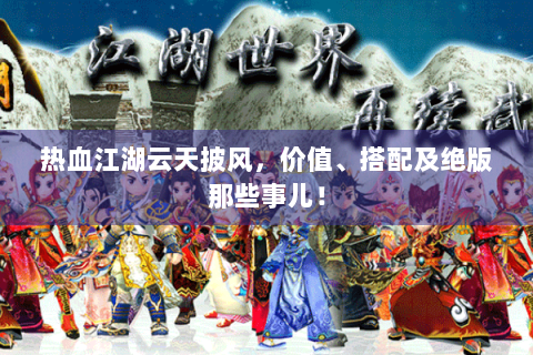 热血江湖云天披风，价值、搭配及绝版那些事儿！