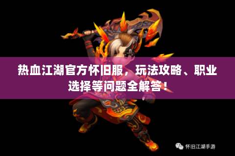 热血江湖官方怀旧服，玩法攻略、职业选择等问题全解答！
