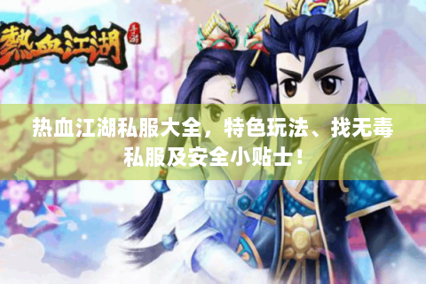 热血江湖私服大全，特色玩法、找无毒私服及安全小贴士！