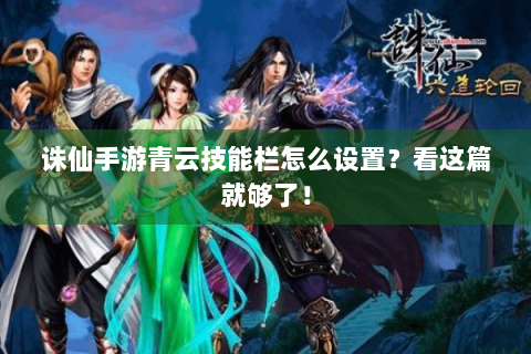 诛仙手游青云技能栏怎么设置？看这篇就够了！