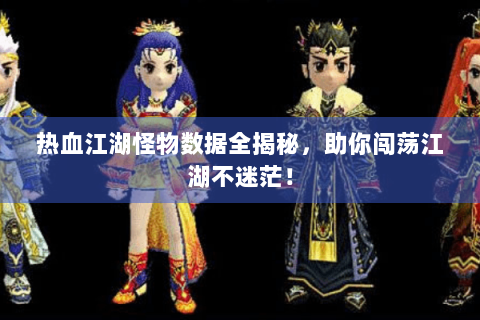 热血江湖怪物数据全揭秘，助你闯荡江湖不迷茫！