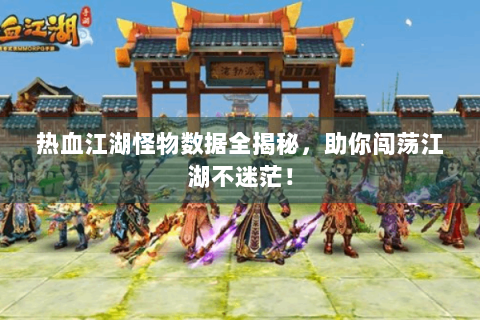 热血江湖怪物数据全揭秘，助你闯荡江湖不迷茫！