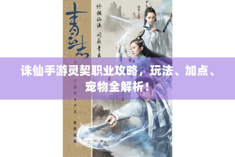 诛仙手游灵契职业攻略，玩法、加点、宠物全解析！