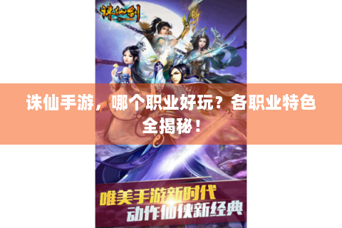 诛仙手游，哪个职业好玩？各职业特色全揭秘！