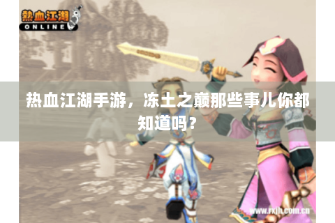 热血江湖手游，冻土之巅那些事儿你都知道吗？