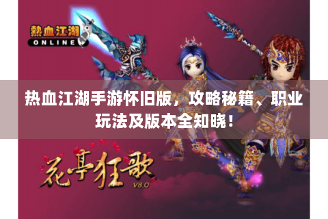 热血江湖手游怀旧版，攻略秘籍、职业玩法及版本全知晓！