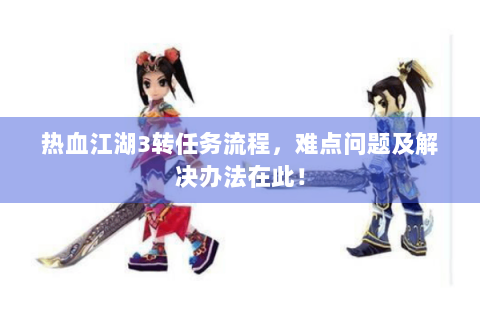 热血江湖3转任务流程，难点问题及解决办法在此！